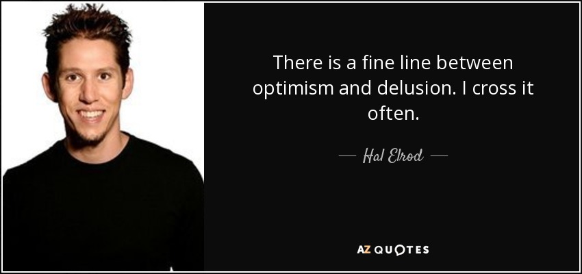 There is a fine line between optimism and delusion. I cross it often. - Hal Elrod