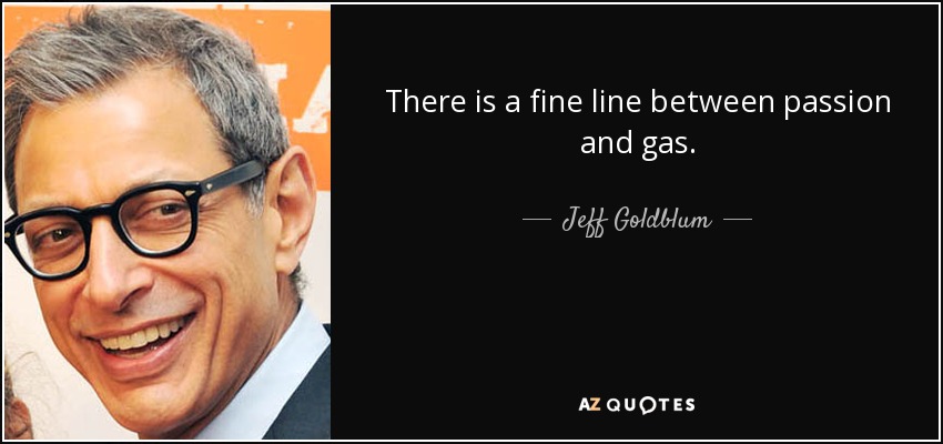 There is a fine line between passion and gas. - Jeff Goldblum