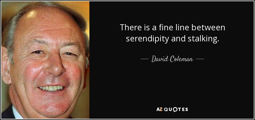 There is a fine line between serendipity and stalking. - David Coleman