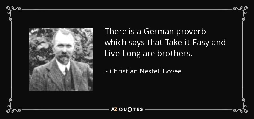 There is a German proverb which says that Take-it-Easy and Live-Long are brothers. - Christian Nestell Bovee