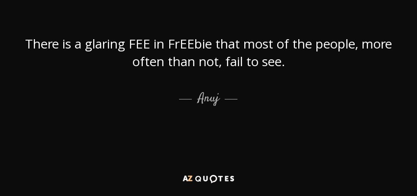 There is a glaring FEE in FrEEbie that most of the people, more often than not, fail to see. - Anuj