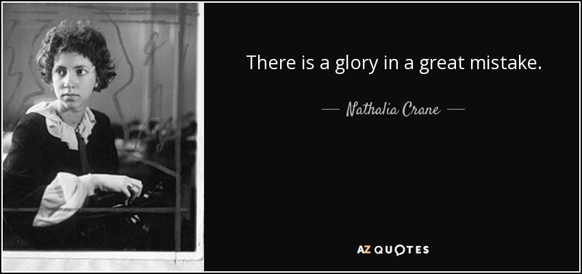There is a glory in a great mistake. - Nathalia Crane