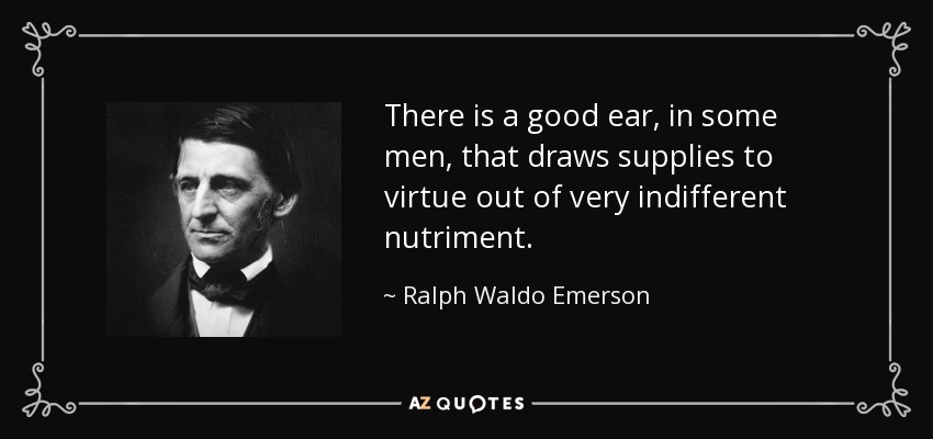 There is a good ear, in some men, that draws supplies to virtue out of very indifferent nutriment. - Ralph Waldo Emerson