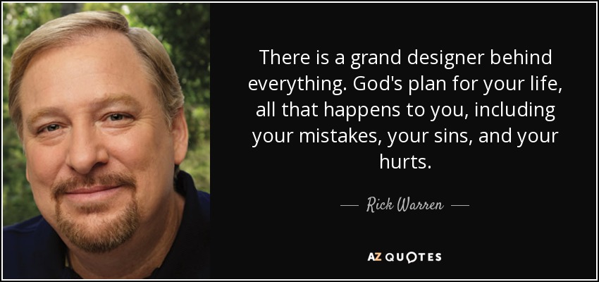 There is a grand designer behind everything. God's plan for your life, all that happens to you, including your mistakes, your sins, and your hurts. - Rick Warren