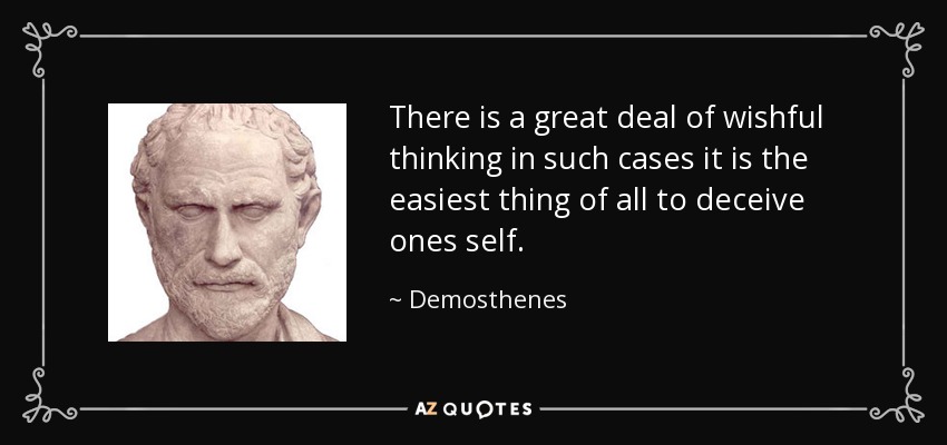 There is a great deal of wishful thinking in such cases it is the easiest thing of all to deceive ones self. - Demosthenes