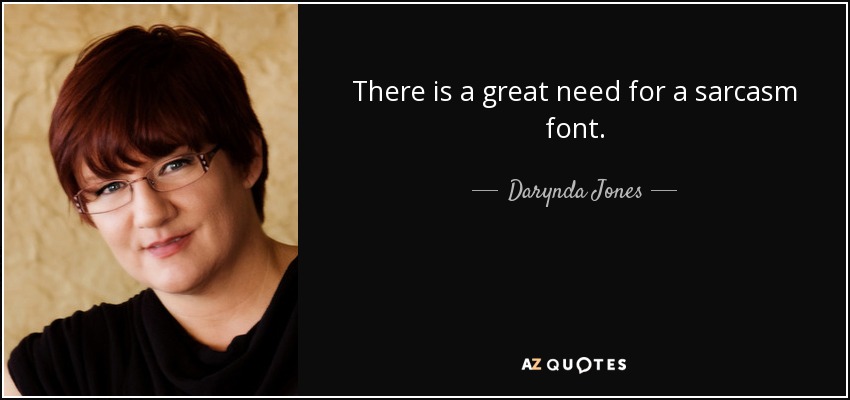 There is a great need for a sarcasm font. - Darynda Jones