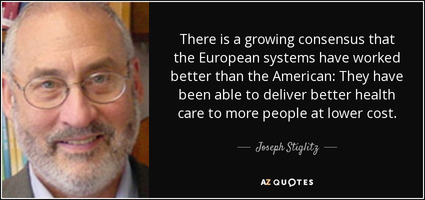 There is a growing consensus that the European systems have worked better than the American: They have been able to deliver better health care to more people at lower cost. - Joseph Stiglitz