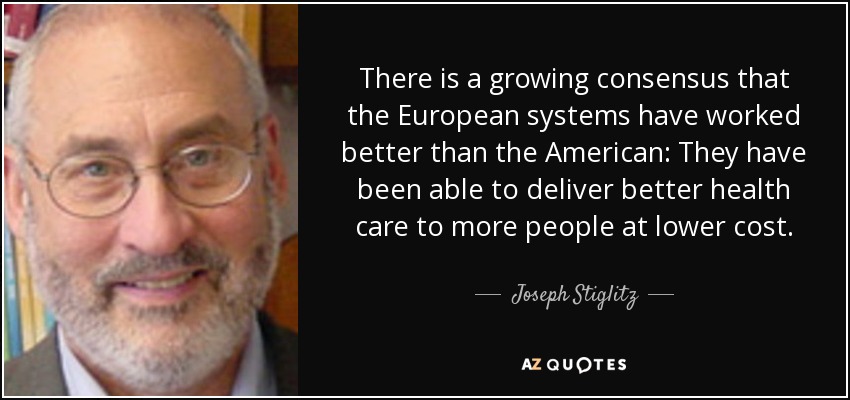 There is a growing consensus that the European systems have worked better than the American: They have been able to deliver better health care to more people at lower cost. - Joseph Stiglitz