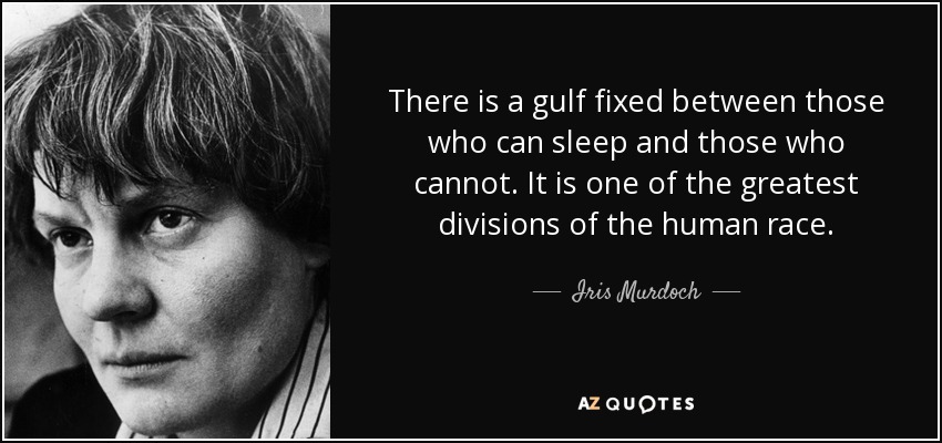 There is a gulf fixed between those who can sleep and those who cannot. It is one of the greatest divisions of the human race. - Iris Murdoch