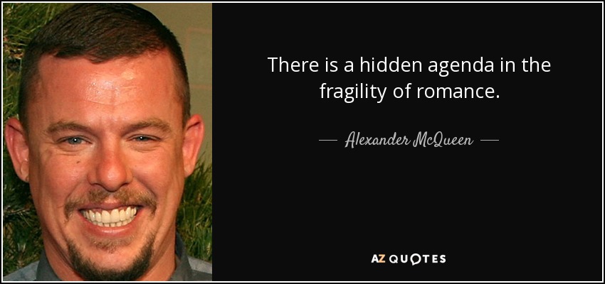 There is a hidden agenda in the fragility of romance. - Alexander McQueen