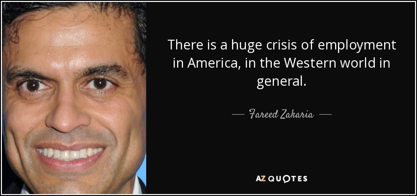 There is a huge crisis of employment in America, in the Western world in general. - Fareed Zakaria