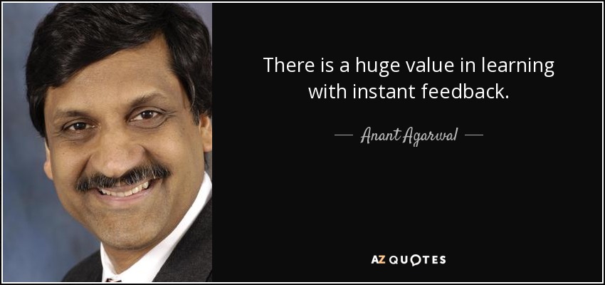 There is a huge value in learning with instant feedback. - Anant Agarwal
