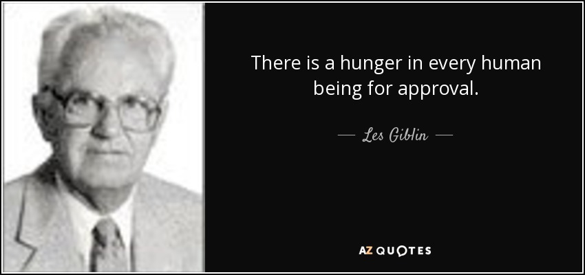 There is a hunger in every human being for approval. - Les Giblin