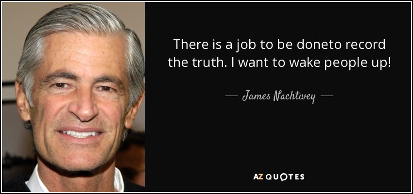There is a job to be doneto record the truth. I want to wake people up! - James Nachtwey