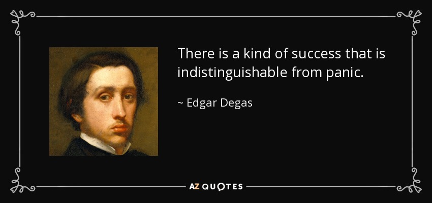 There is a kind of success that is indistinguishable from panic. - Edgar Degas