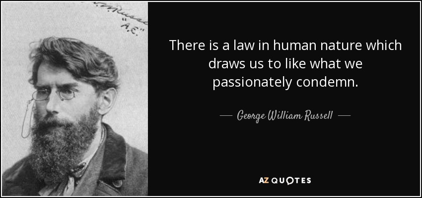 There is a law in human nature which draws us to like what we passionately condemn. - George William Russell
