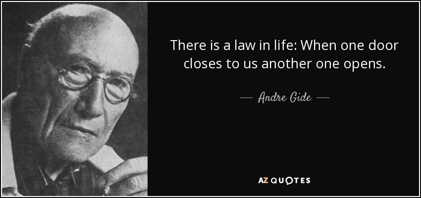 There is a law in life: When one door closes to us another one opens. - Andre Gide