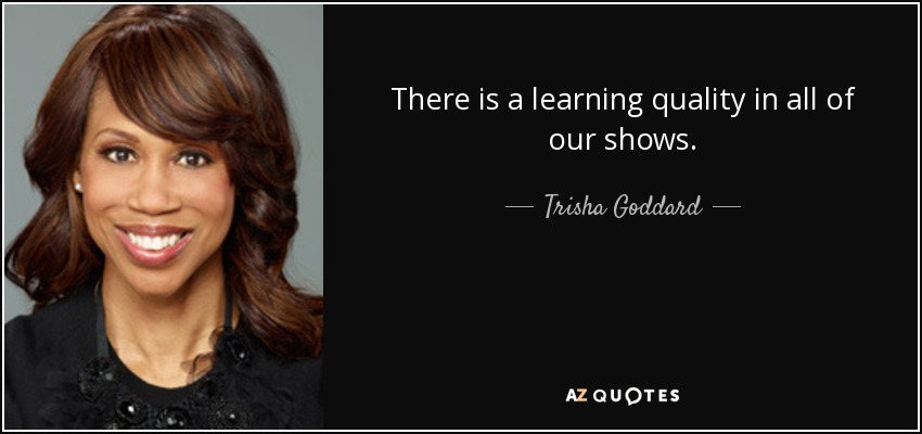 There is a learning quality in all of our shows. - Trisha Goddard