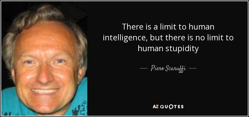 There is a limit to human intelligence, but there is no limit to human stupidity - Piero Scaruffi