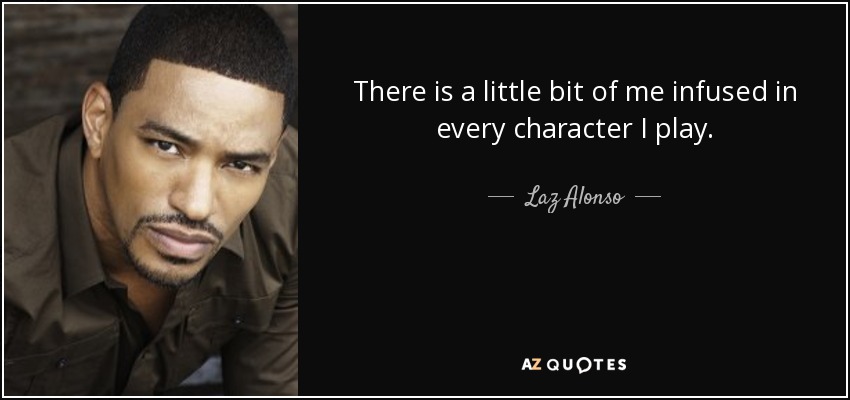 There is a little bit of me infused in every character I play. - Laz Alonso