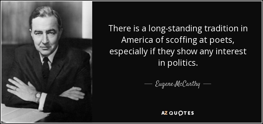 There is a long-standing tradition in America of scoffing at poets, especially if they show any interest in politics. - Eugene McCarthy