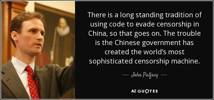 There is a long standing tradition of using code to evade censorship in China, so that goes on. The trouble is the Chinese government has created the world's most sophisticated censorship machine. - John Palfrey