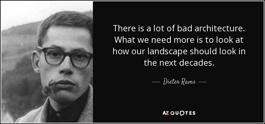 There is a lot of bad architecture. What we need more is to look at how our landscape should look in the next decades. - Dieter Rams