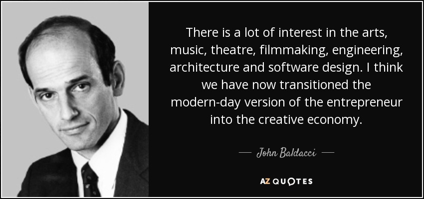 There is a lot of interest in the arts, music, theatre, filmmaking, engineering, architecture and software design. I think we have now transitioned the modern-day version of the entrepreneur into the creative economy. - John Baldacci