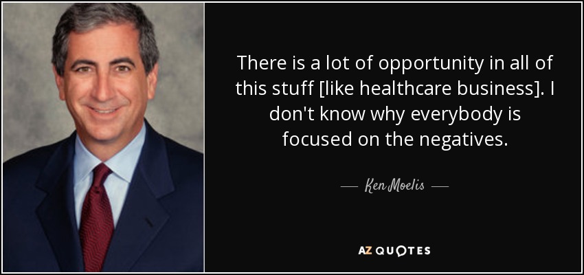 There is a lot of opportunity in all of this stuff [like healthcare business]. I don't know why everybody is focused on the negatives. - Ken Moelis