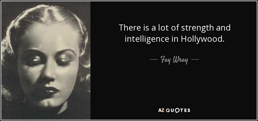 There is a lot of strength and intelligence in Hollywood. - Fay Wray