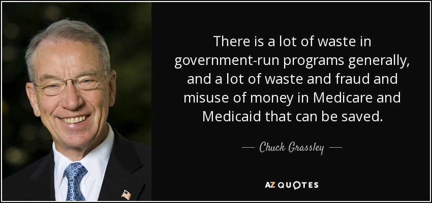 There is a lot of waste in government-run programs generally, and a lot of waste and fraud and misuse of money in Medicare and Medicaid that can be saved. - Chuck Grassley