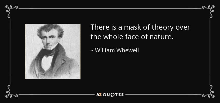There is a mask of theory over the whole face of nature. - William Whewell