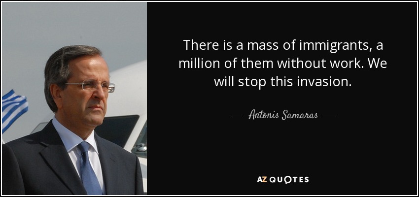 There is a mass of immigrants, a million of them without work. We will stop this invasion. - Antonis Samaras