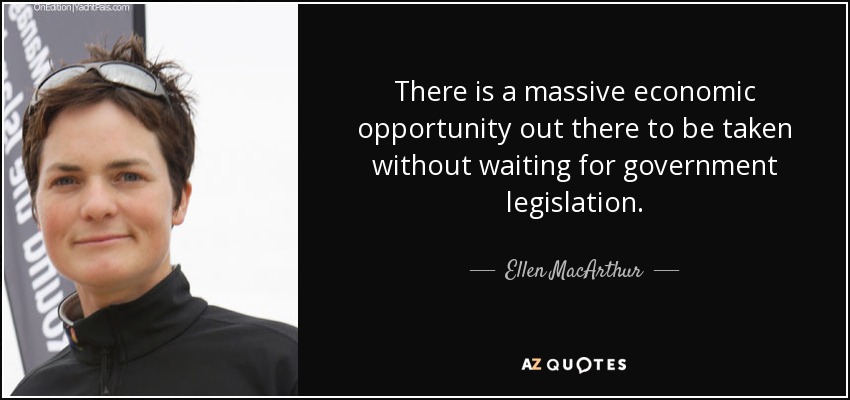 There is a massive economic opportunity out there to be taken without waiting for government legislation. - Ellen MacArthur