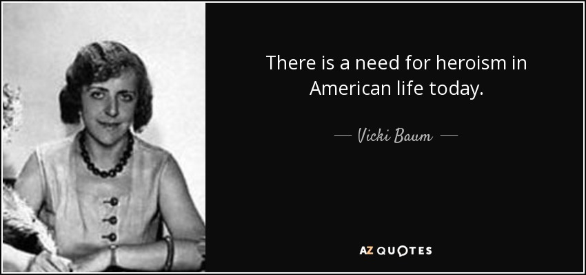 There is a need for heroism in American life today. - Vicki Baum
