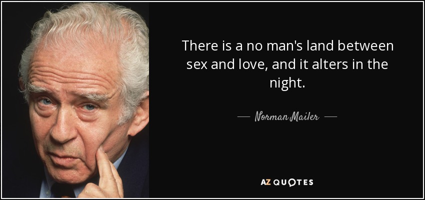 There is a no man's land between sex and love, and it alters in the night. - Norman Mailer