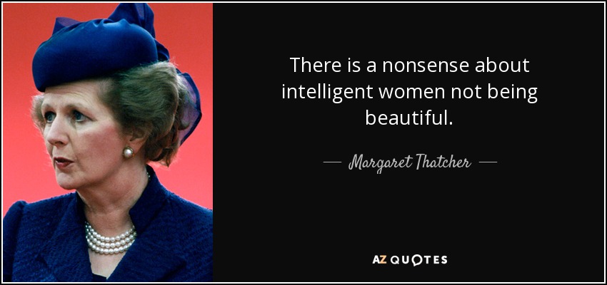 There is a nonsense about intelligent women not being beautiful. - Margaret Thatcher