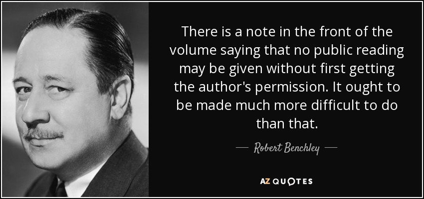 There is a note in the front of the volume saying that no public reading may be given without first getting the author's permission. It ought to be made much more difficult to do than that. - Robert Benchley