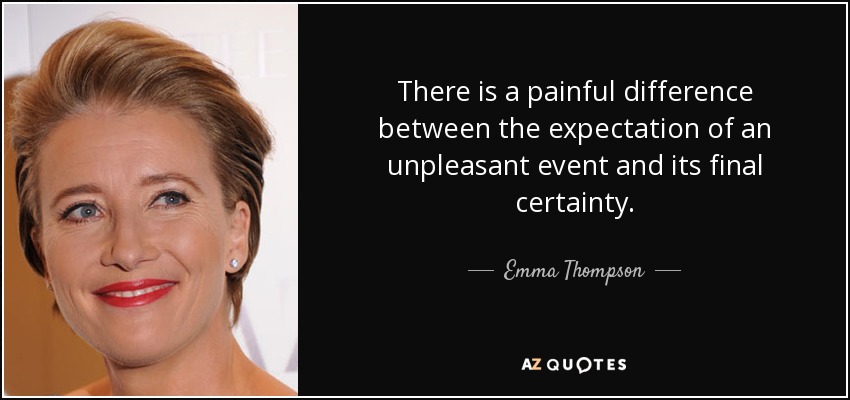 There is a painful difference between the expectation of an unpleasant event and its final certainty. - Emma Thompson