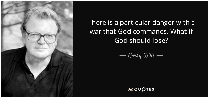There is a particular danger with a war that God commands. What if God should lose? - Garry Wills