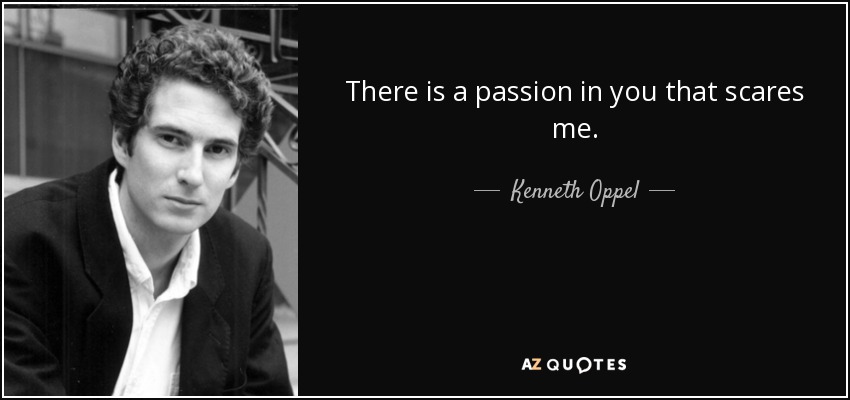 There is a passion in you that scares me. - Kenneth Oppel