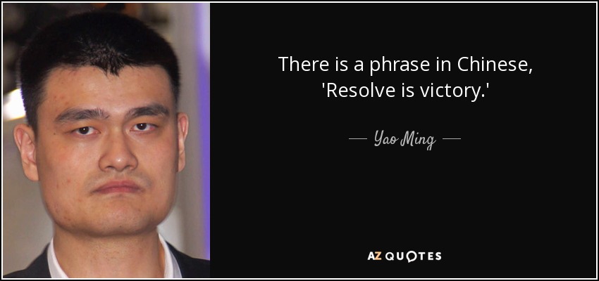 There is a phrase in Chinese, 'Resolve is victory.' - Yao Ming