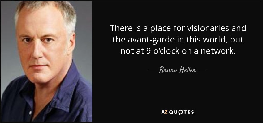 There is a place for visionaries and the avant-garde in this world, but not at 9 o'clock on a network. - Bruno Heller