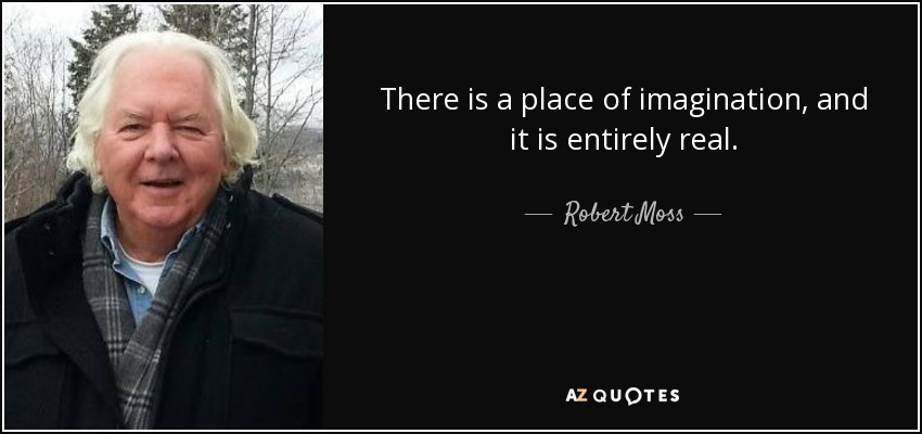 There is a place of imagination, and it is entirely real. - Robert Moss