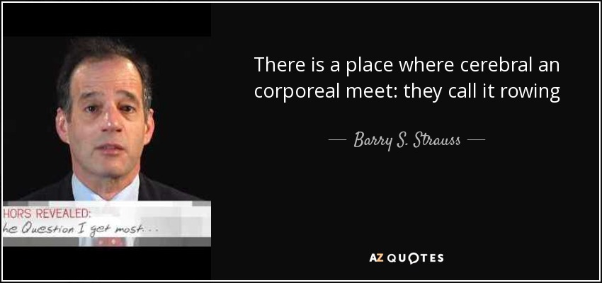 There is a place where cerebral an corporeal meet: they call it rowing - Barry S. Strauss