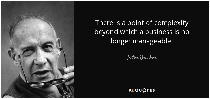 There is a point of complexity beyond which a business is no longer manageable. - Peter Drucker