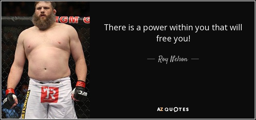 There is a power within you that will free you! - Roy Nelson