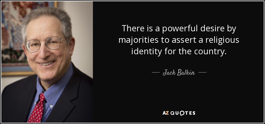 There is a powerful desire by majorities to assert a religious identity for the country. - Jack Balkin