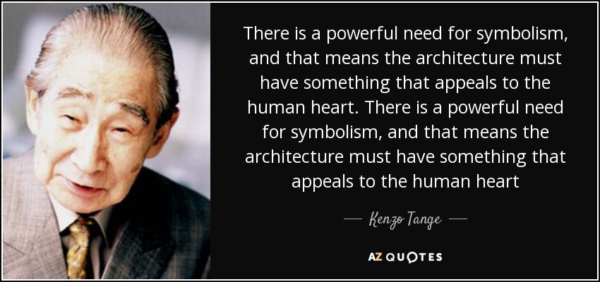 There is a powerful need for symbolism, and that means the architecture must have something that appeals to the human heart. There is a powerful need for symbolism, and that means the architecture must have something that appeals to the human heart - Kenzo Tange