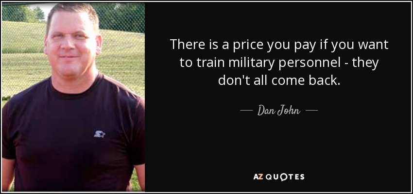 There is a price you pay if you want to train military personnel - they don't all come back. - Dan John